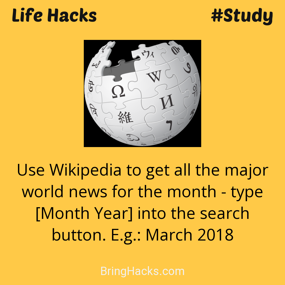 Life Hacks: - Use Wikipedia to get all the major world news for the month - type [Month Year] into the search button. E.g.: March 2018