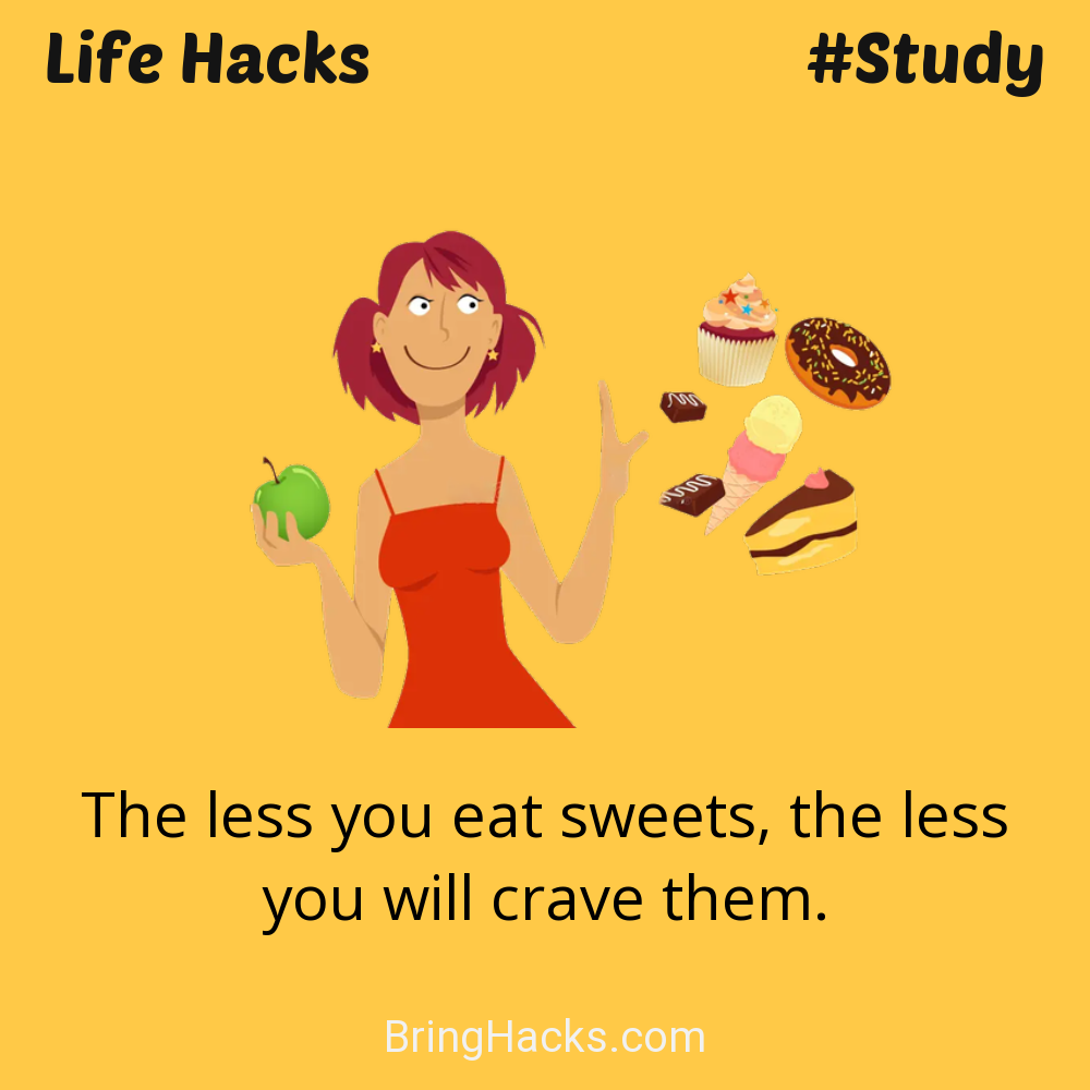 Life Hacks: - The less you eat sweets, the less you will crave them.