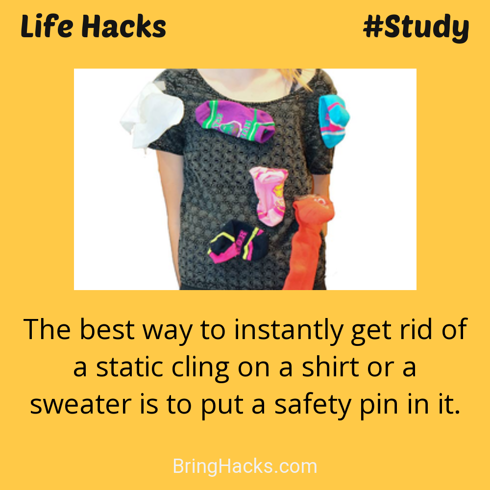 Life Hacks: - The best way to instantly get rid of a static cling on a shirt or a sweater is to put a safety pin in it.