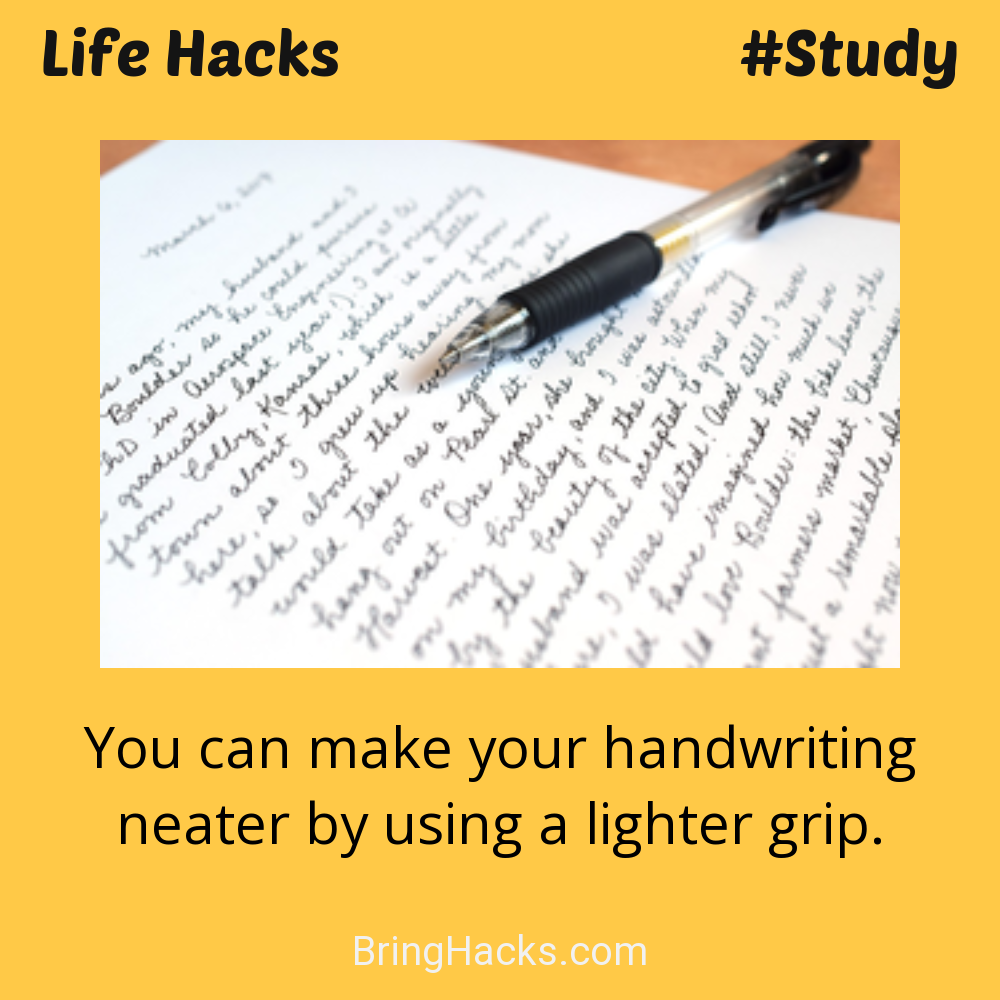 Life Hacks: - You can make your handwriting neater by using a lighter grip.