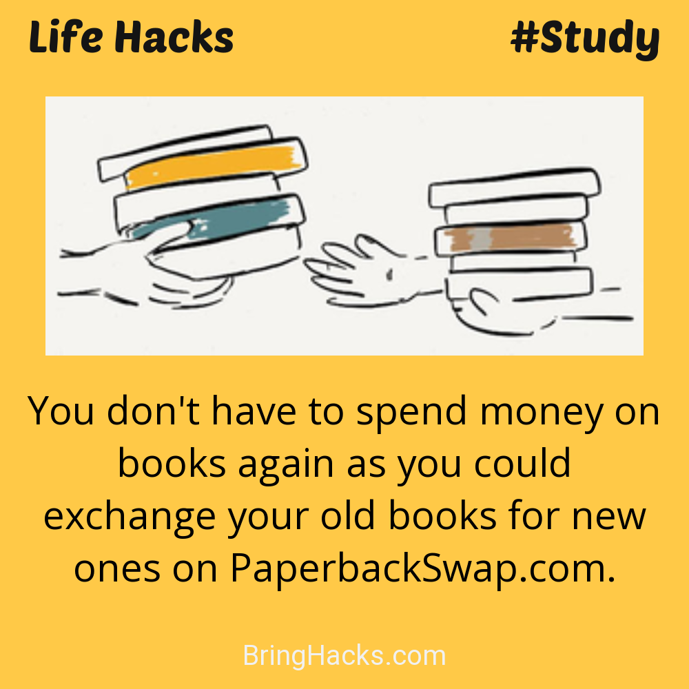 Life Hacks: - You don't have to spend money on books again as you could exchange your old books for new ones on PaperbackSwap.com.