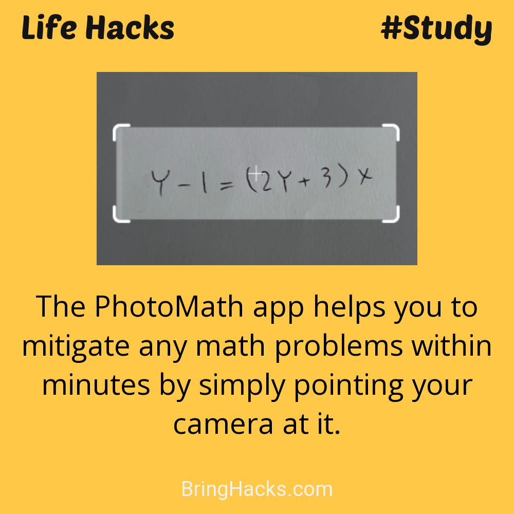 Life Hacks: - The PhotoMath app helps you to mitigate any math problems within minutes by simply pointing your camera at it.