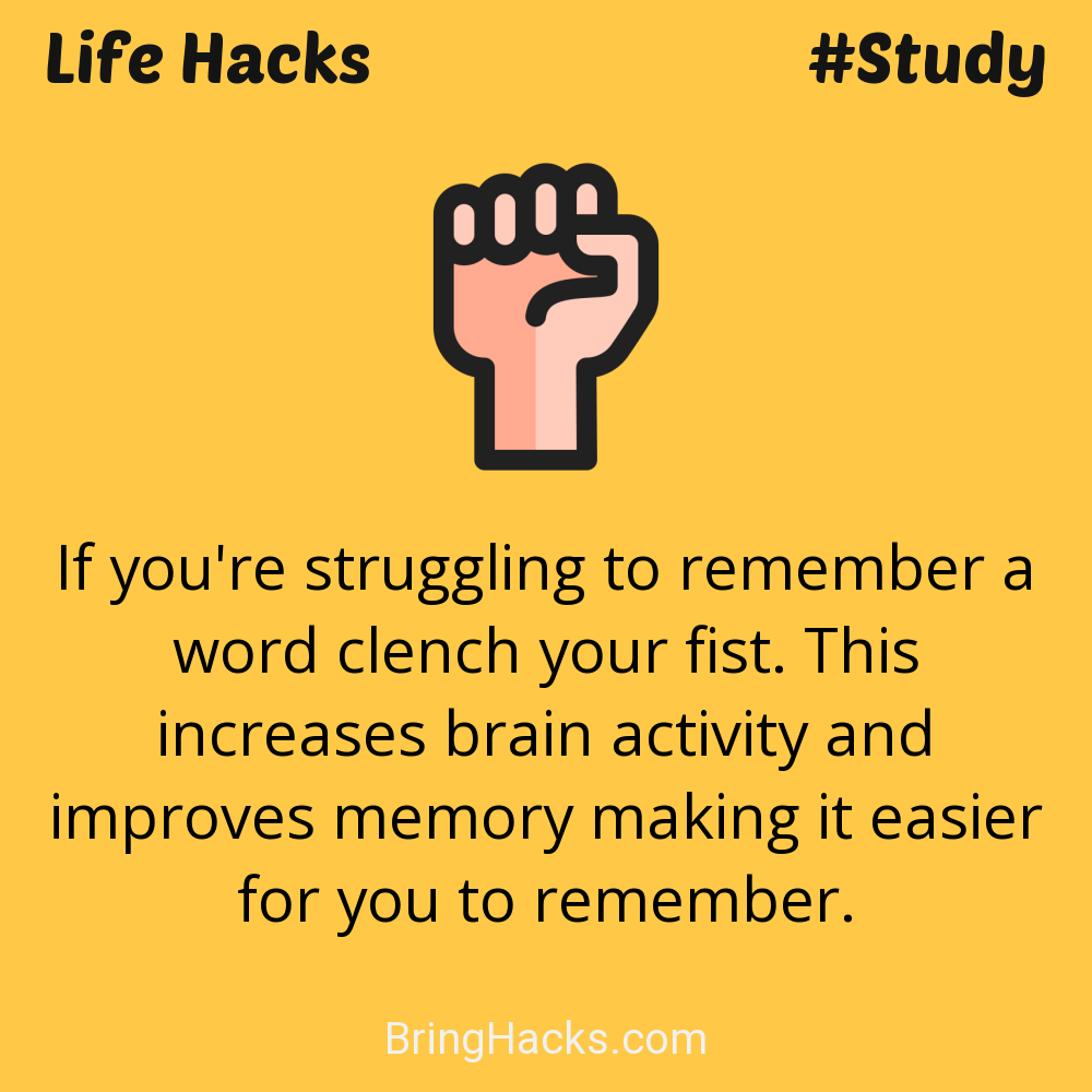 Life Hacks: - If you're struggling to remember a word clench your fist. This increases brain activity and improves memory making it easier for you to remember.