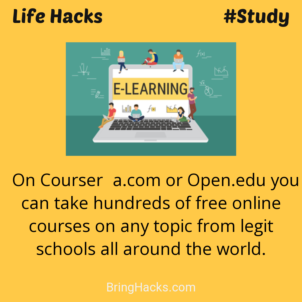 Life Hacks: - On Courser﻿a.com or Open.edu you can take hundreds of free online courses on any topic from legit schools all around the world.