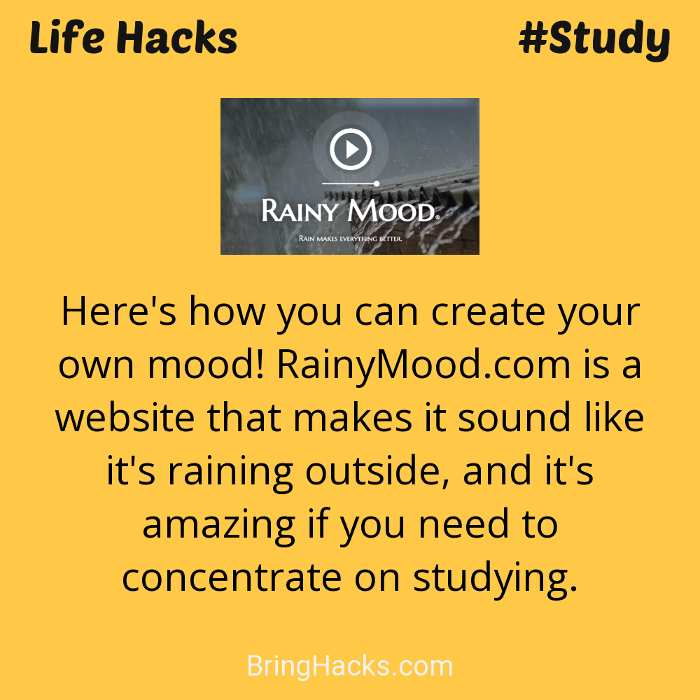 Life Hacks: - Here's how you can create your own mood! RainyMood.com is a website that makes it sound like it's raining outside, and it's amazing if you need to concentrate on studying.