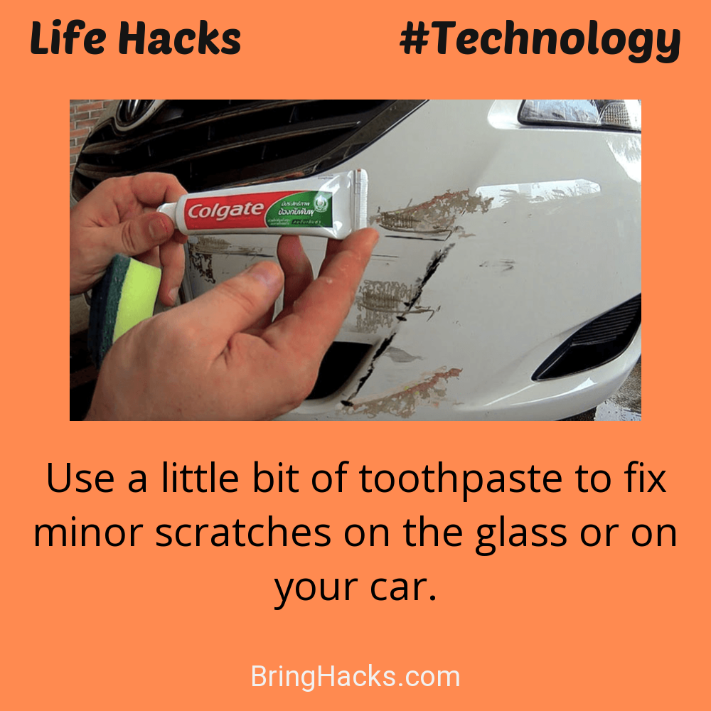 Life Hacks: - Use a little bit of toothpaste to fix minor scratches on the glass or on your car.
