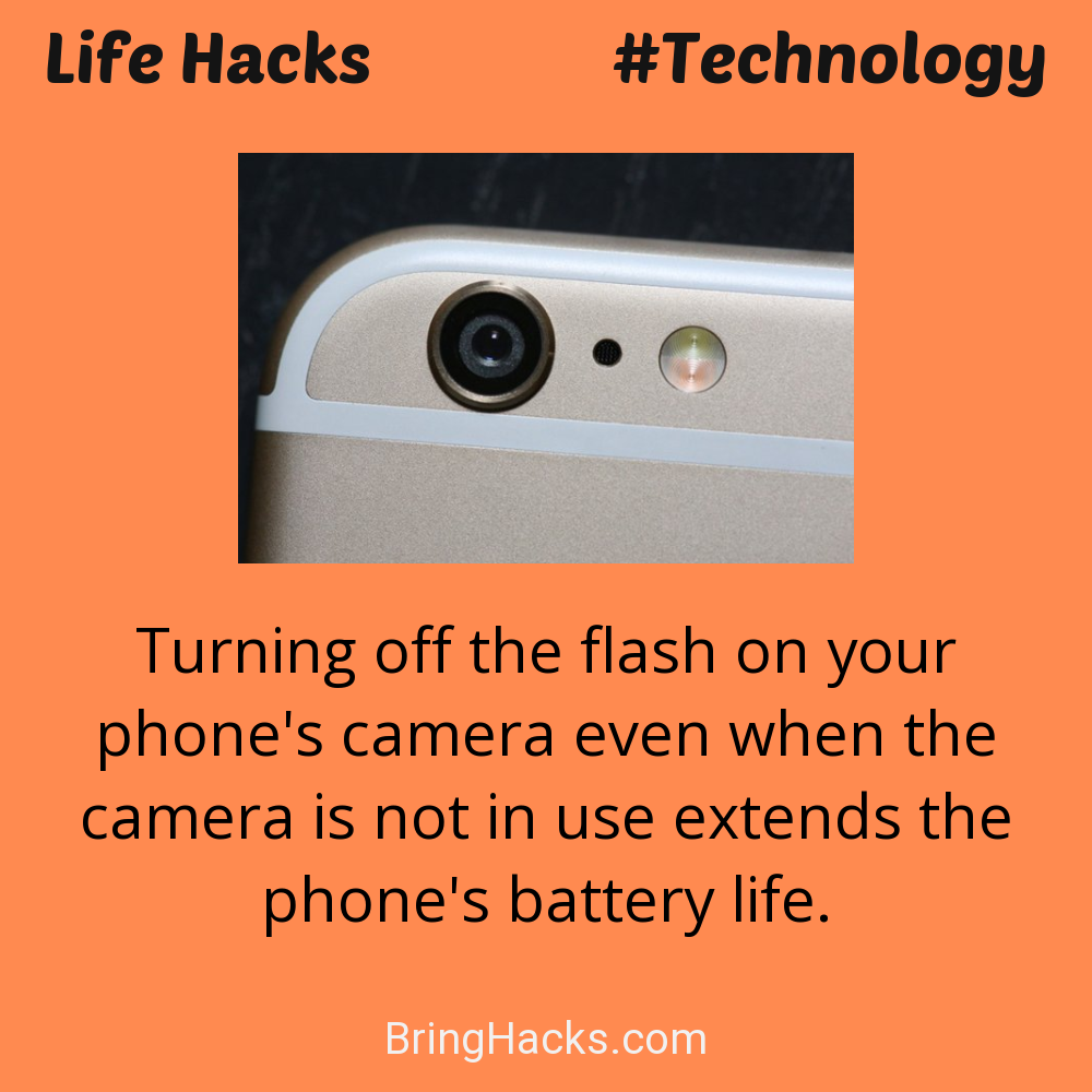 Life Hacks: - Turning off the flash on your phone's camera even when the camera is not in use extends the phone's battery life.