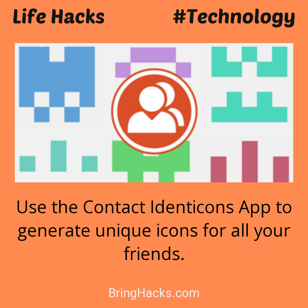 Life Hacks: - Use the Contact Identicons App to generate unique icons for all your friends.