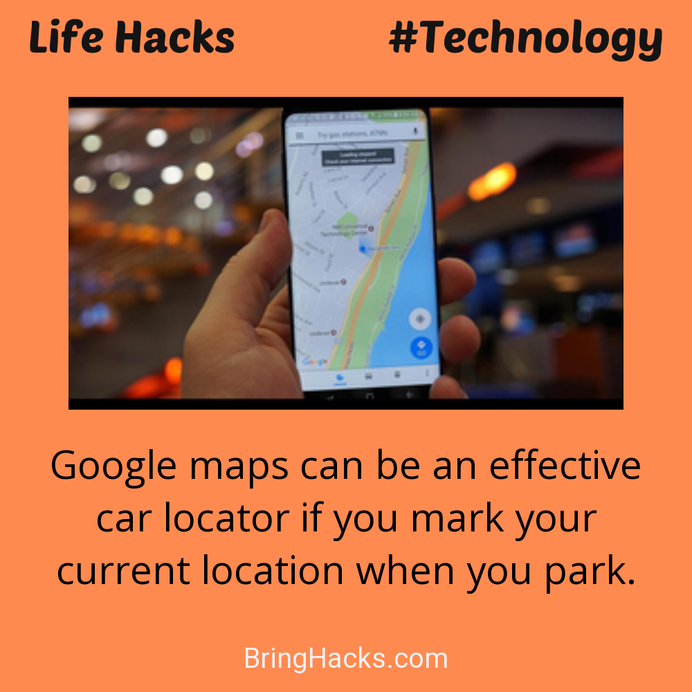 Life Hacks: - Google maps can be an effective car locator if you mark your current location when you park.