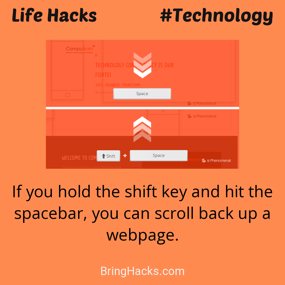 Life Hacks: - If you hold the shift key and hit the spacebar, you can scroll back up a webpage.