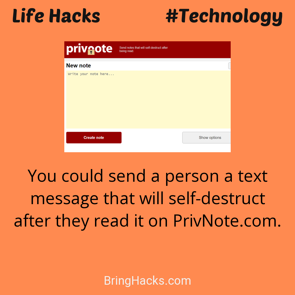 Life Hacks: - You could send a person a text message that will self-destruct after they read it on PrivNote.com.