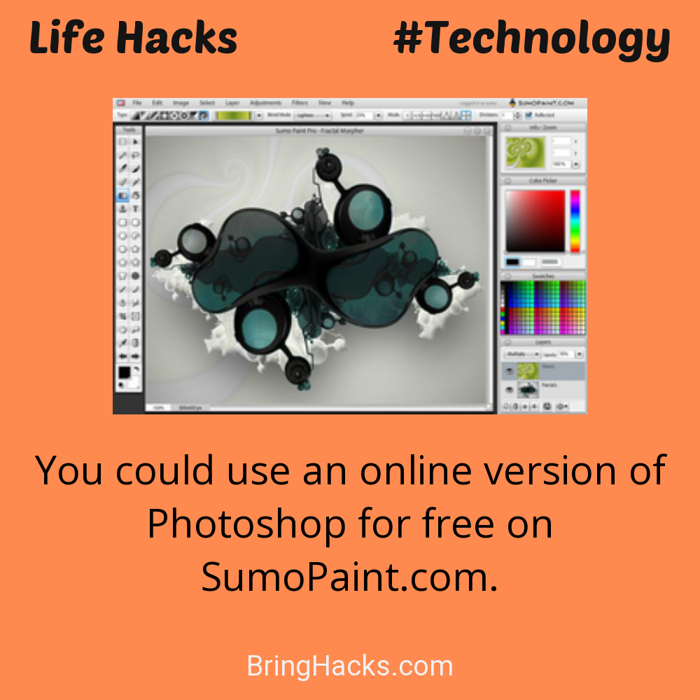 Life Hacks: - You could use an online version of Photoshop for free on SumoPaint.com.