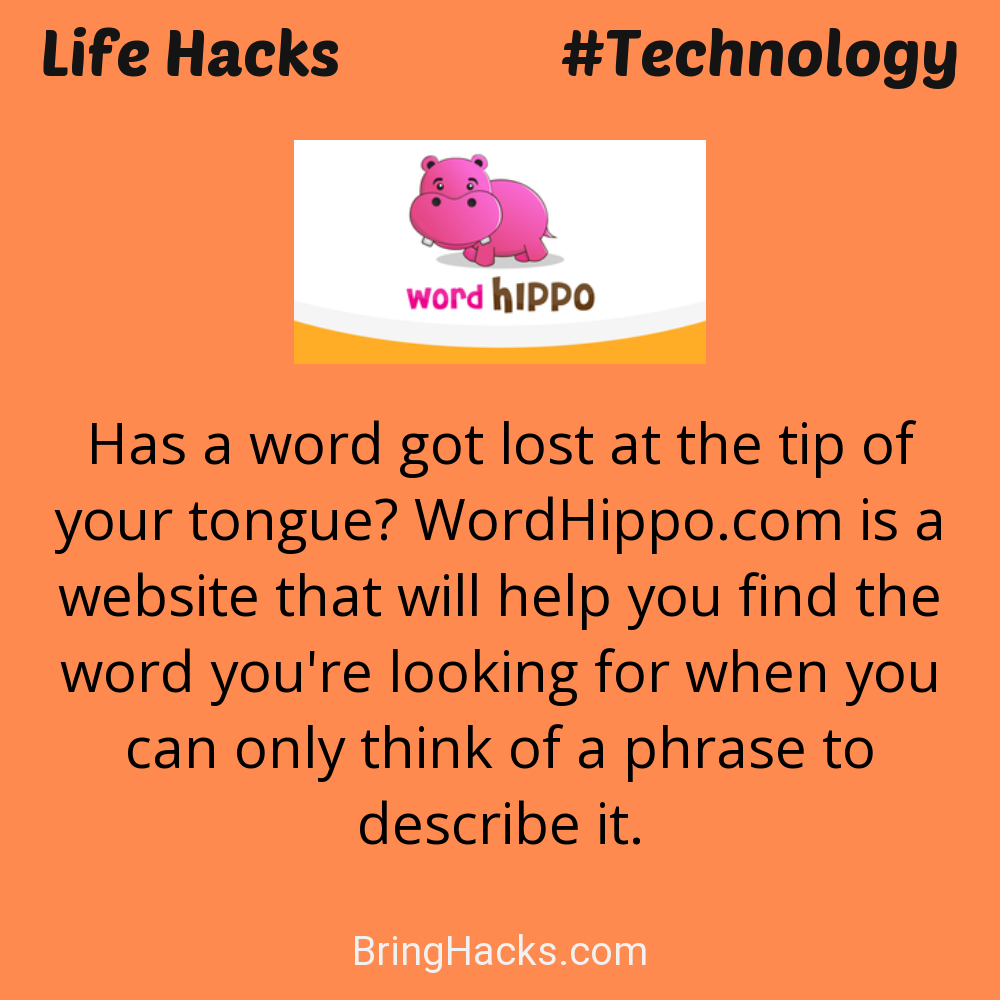 Life Hacks: - Has a word got lost at the tip of your tongue? WordHippo.com is a website that will help you find the word you're looking for when you can only think of a phrase to describe it.