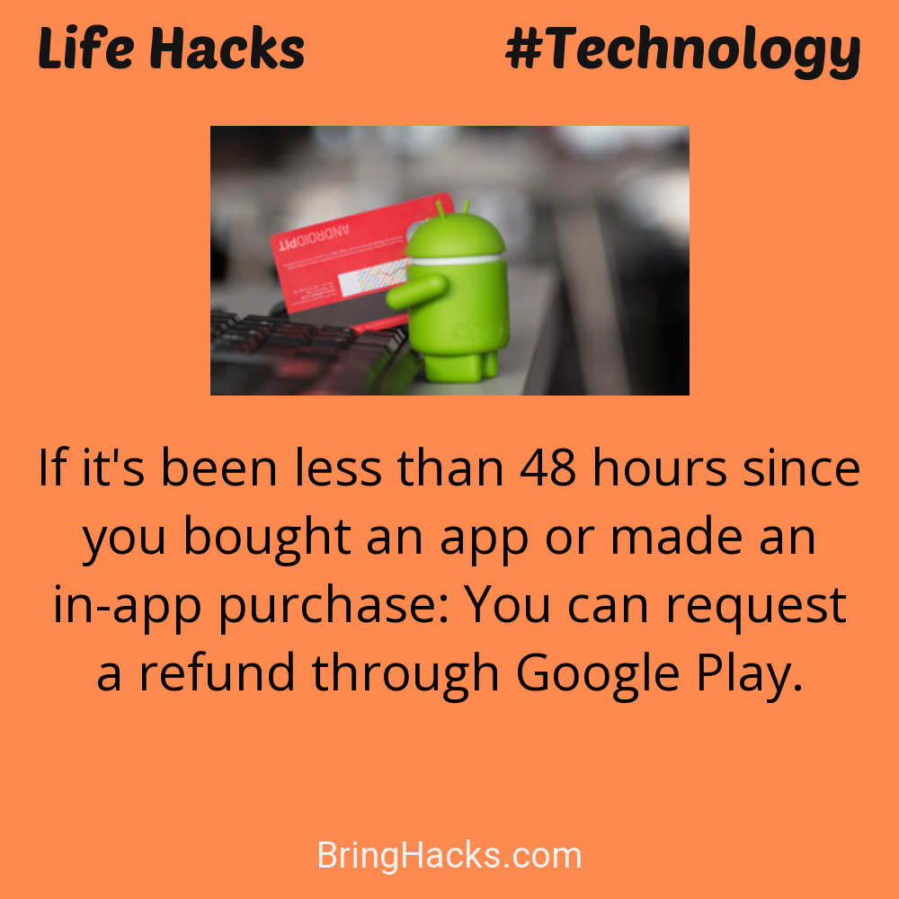 Life Hacks: - If it's been less than 48 hours since you bought an app or made an in-app purchase: You can request a refund through Google Play.