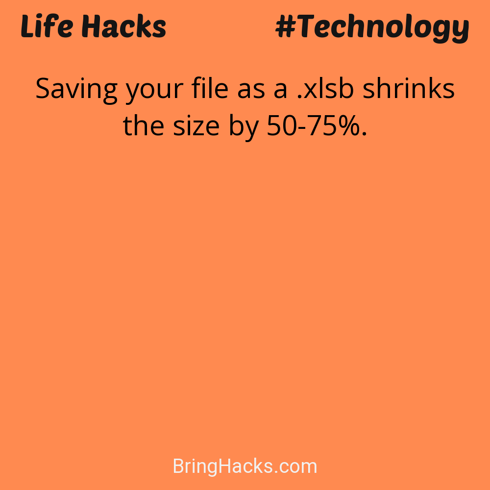 Life Hacks: - Saving your file as a .xlsb shrinks the size by 50-75%.
