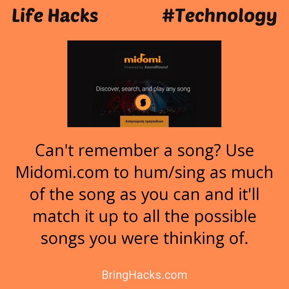 Life Hacks: - Can't remember a song? Use Midomi.com to hum/sing as much of the song as you can and it'll match it up to all the possible songs you were thinking of.