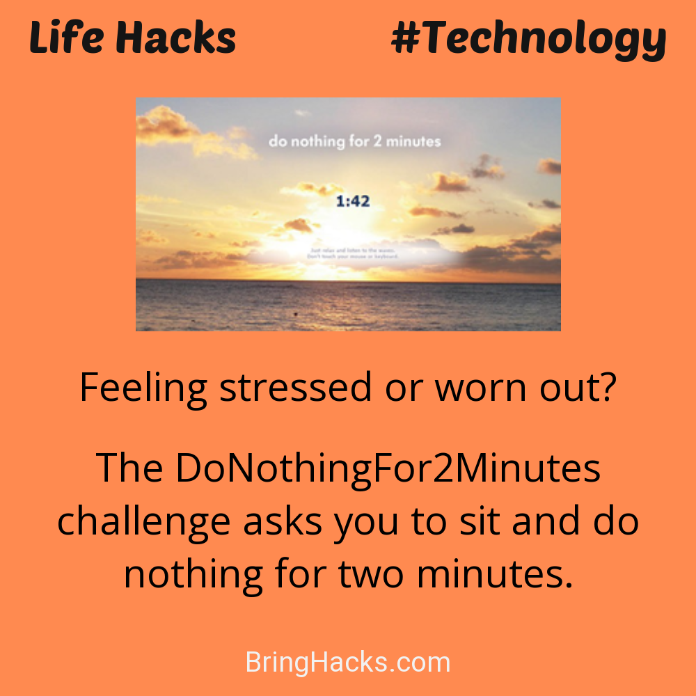 Life Hacks: - Feeling stressed or worn out?
The DoNothingFor2Minutes challenge asks you to sit and do nothing for two minutes.