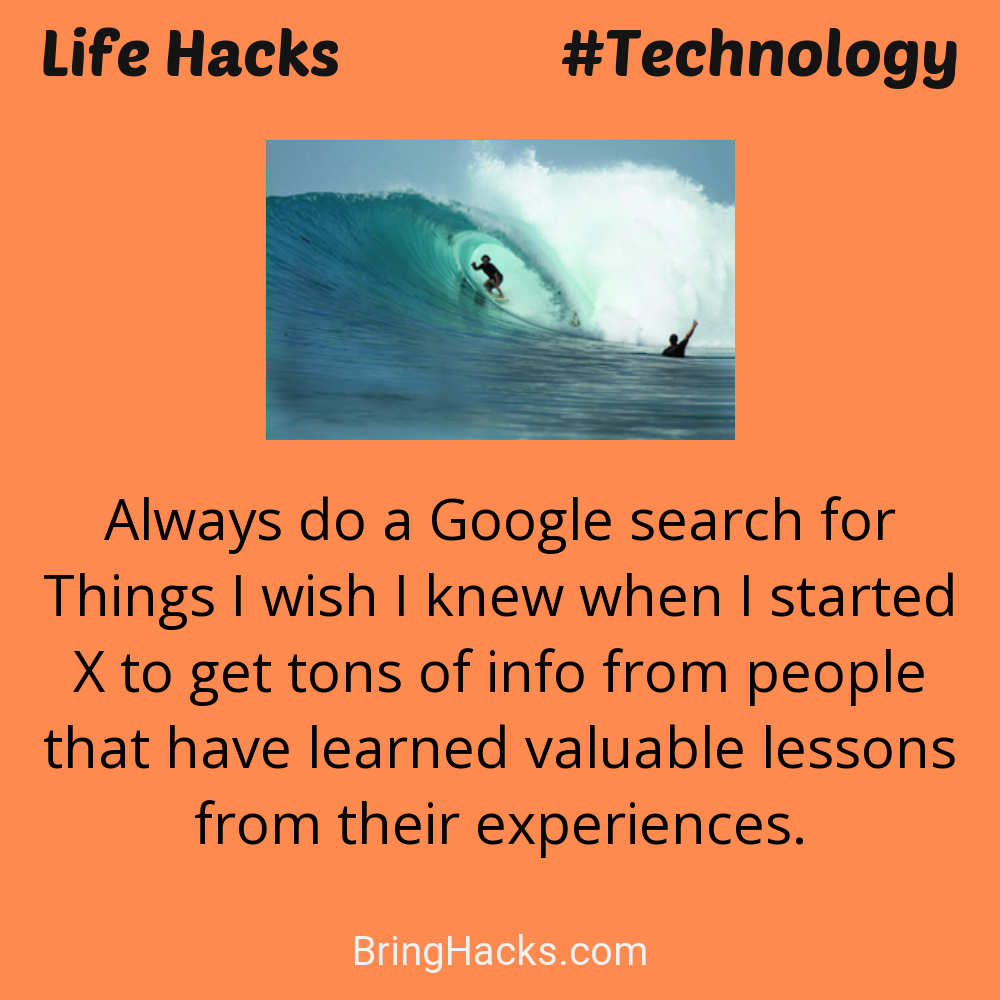 Life Hacks: - Always do a Google search for Things I wish I knew when I started X to get tons of info from people that have learned valuable lessons from their experiences.