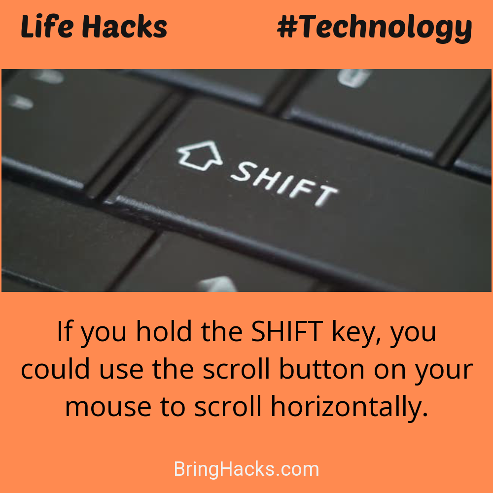 Life Hacks: - If you hold the SHIFT key, you could use the scroll button on your mouse to scroll horizontally.