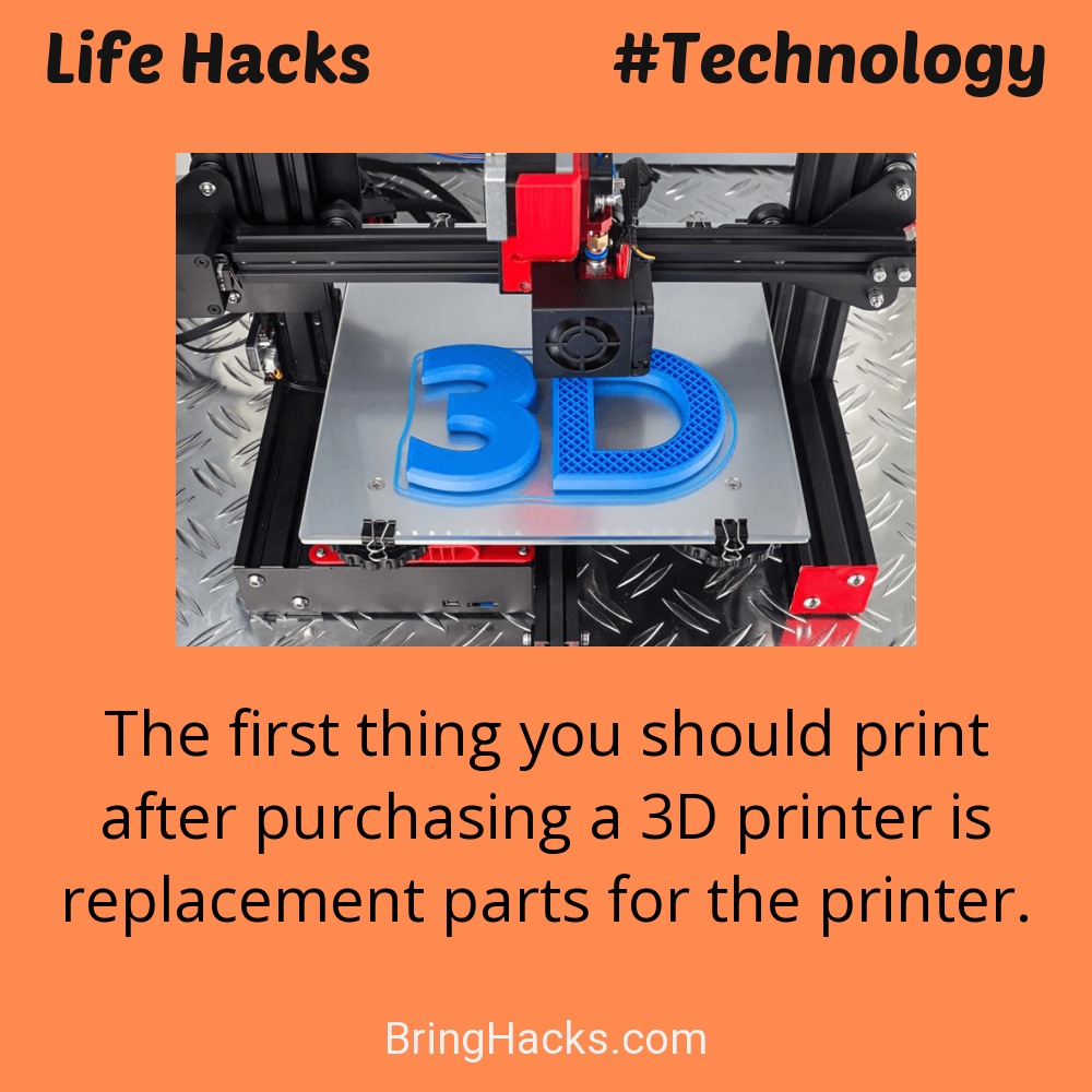 Life Hacks: - The first thing you should print after purchasing a 3D printer is replacement parts for the printer.