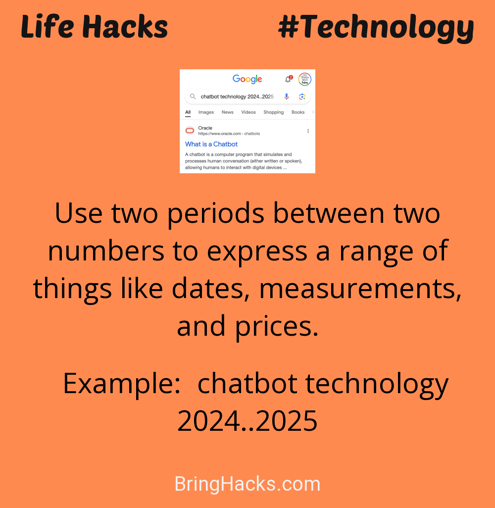 Life Hacks: - Use two periods between two numbers to express a range of things like dates, measurements, and prices.
Example: chatbot technology 2024..2025