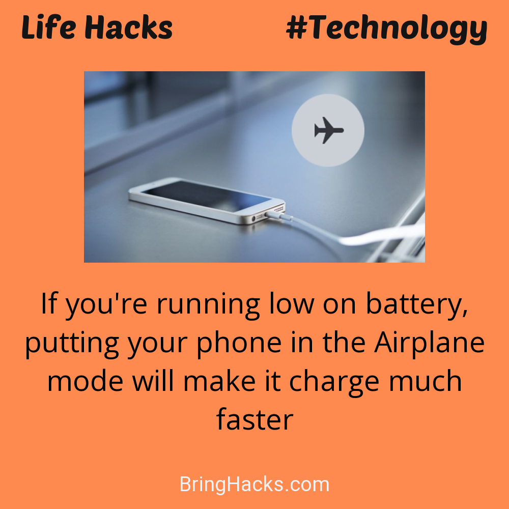 Life Hacks: - If you're running low on battery, putting your phone in the Airplane mode will make it charge much faster