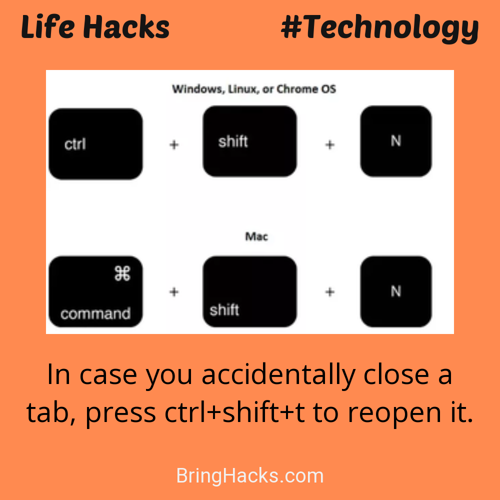 Life Hacks: - In case you accidentally close a tab, press ctrl+shift+t to reopen it.