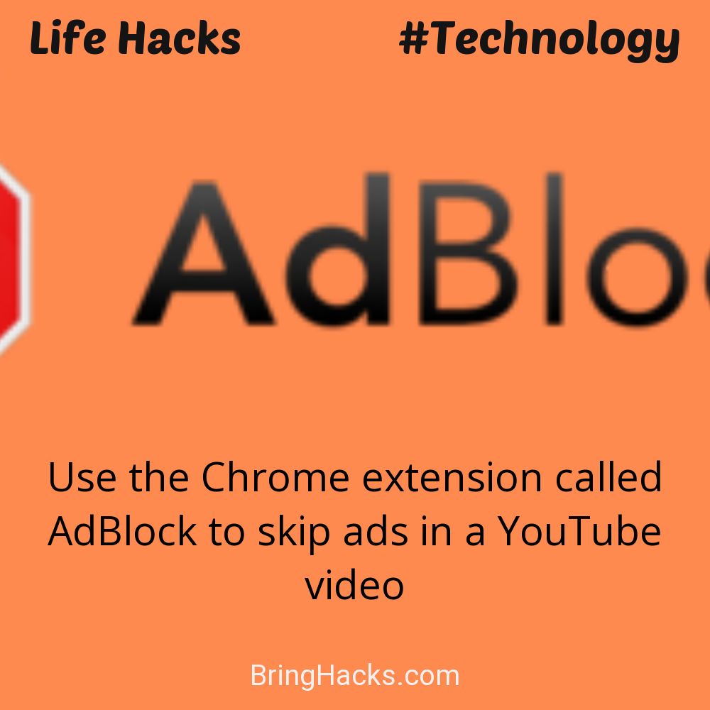 Life Hacks: - Use the Chrome extension called AdBlock to skip ads in a YouTube video