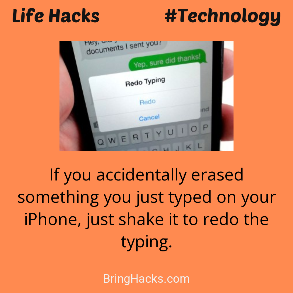 Life Hacks: - If you accidentally erased something you just typed on your iPhone, just shake it to redo the typing.