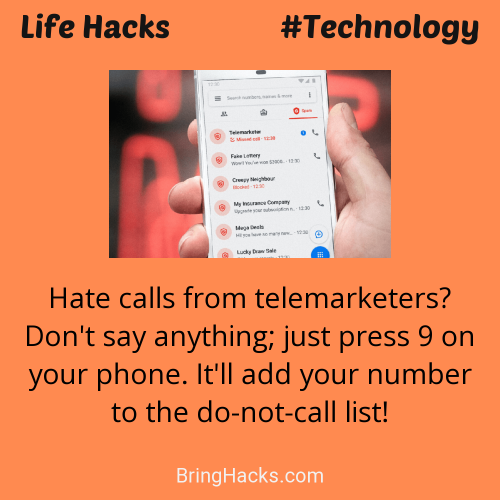 Life Hacks: - Hate calls from telemarketers? Don't say anything; just press 9 on your phone. It'll add your number to the do-not-call list!