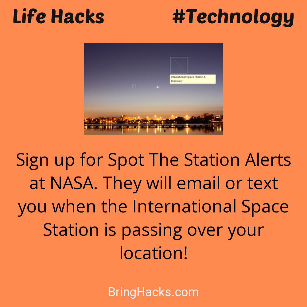Life Hacks: - Sign up for Spot The Station Alerts at NASA. They will email or text you when the International Space Station is passing over your location!