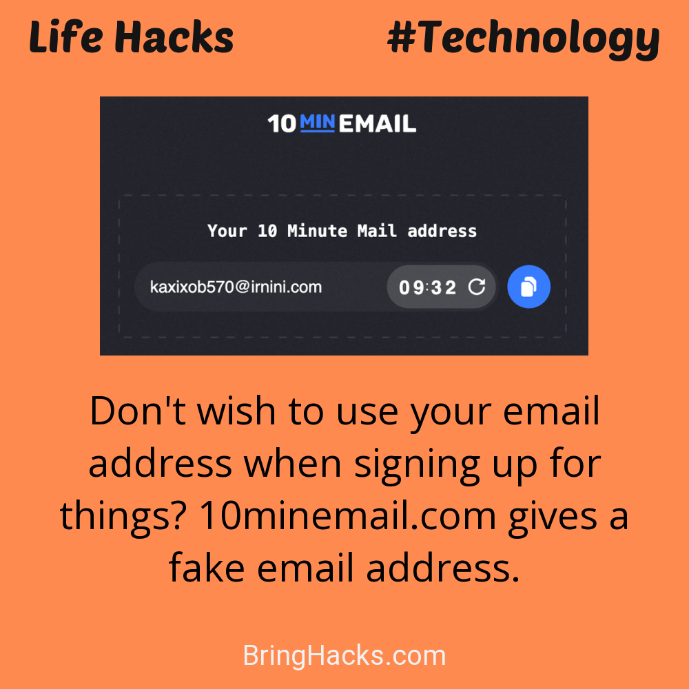 Life Hacks: - Don't wish to use your email address when signing up for things? 10minemail.com gives a fake email address.