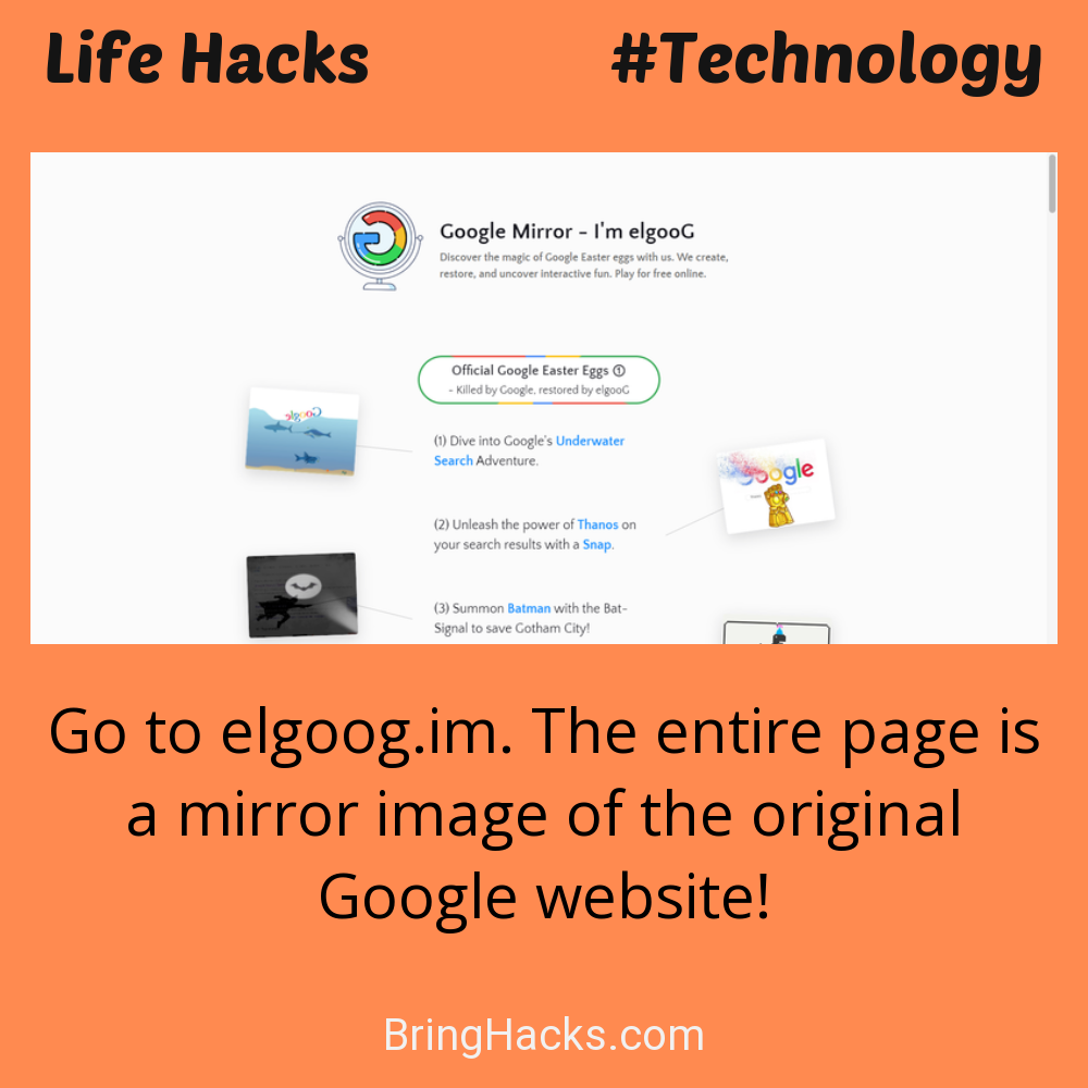 Life Hacks: - Go to elgoog.im. The entire page is a mirror image of the original Google website!