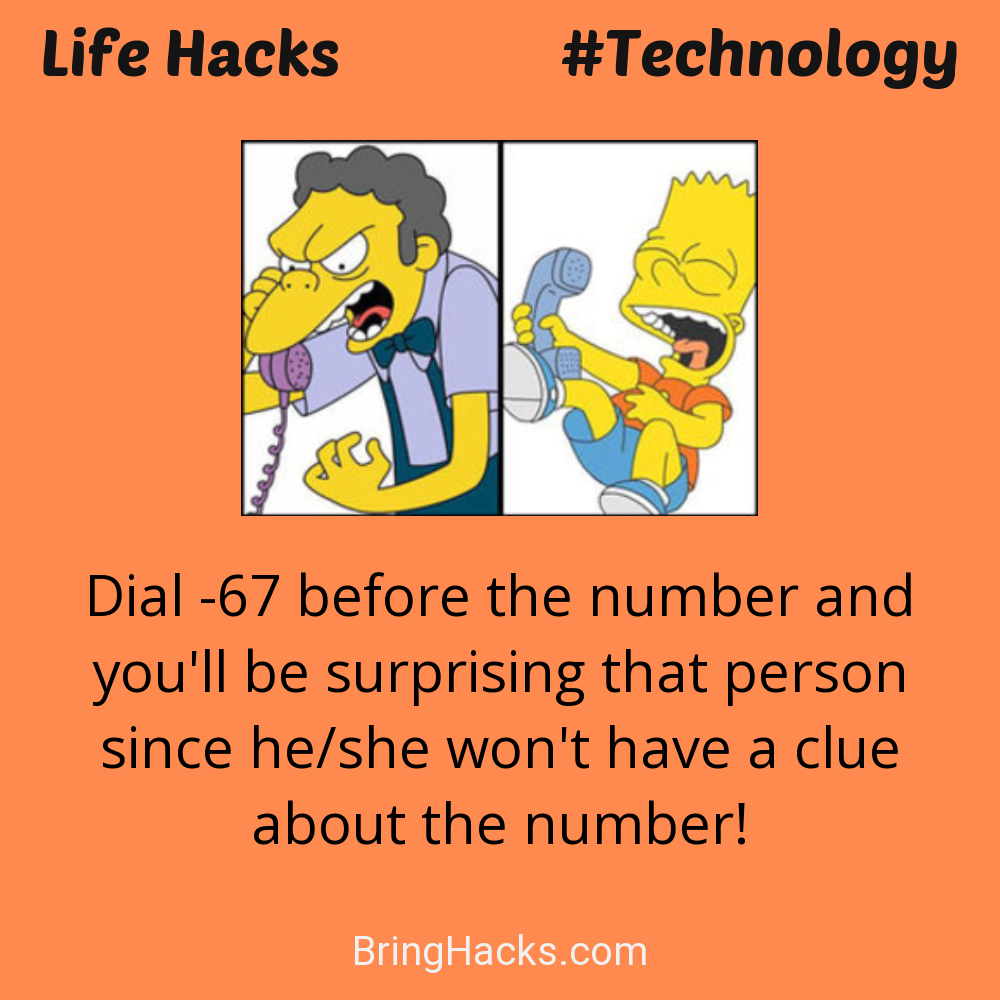 Life Hacks: - Dial *67 before the number and you'll be surprising that person since he/she won't have a clue about the number!